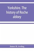 Yorkshire. The history of Roche abbey, from its foundation to its dissolution