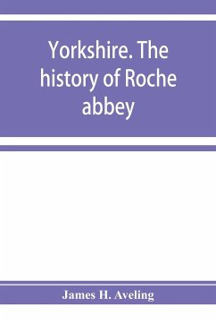 Yorkshire. The history of Roche abbey, from its foundation to its dissolution - H. Aveling, James