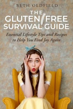 The Gluten-Free Survival Guide: Essential Lifestyle Tips and Recipes to Help You Find Joy Again - Oldfield, Beth