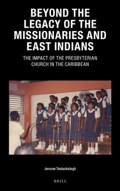 Beyond the Legacy of the Missionaries and East Indians: The Impact of the Presbyterian Church in the Caribbean - Teelucksingh, Jerome