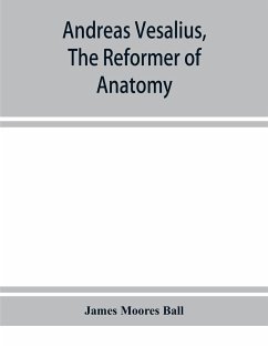 Andreas Vesalius, the reformer of anatomy - Moores Ball, James
