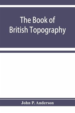 The book of British Topography. A classified catalogue of the topographical works in the library of the British museum relating to Great Britain and Ireland - P. Anderson, John