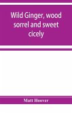 Wild ginger, wood sorrel and sweet cicely; stories of many types, new to the printer's types; A Specific for Commercial Malaria, A Preventive of Moral Indigestion, A Cure for Social Paresis, the Cataract Sportsmen's Club Prescribes in Gentle Doses this Re