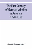 The first century of German printing in America, 1728-1830; preceded by a notice of the literary work of F. D. Pastorius