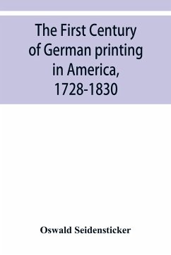 The first century of German printing in America, 1728-1830; preceded by a notice of the literary work of F. D. Pastorius - Seidensticker, Oswald