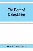 The flora of Oxfordshire; being a topographical and historical account of the flowering plants and ferns found in the county, with sketches of the progress of Oxfordshire botany during the last three centuries