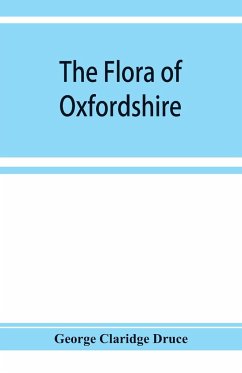 The flora of Oxfordshire; being a topographical and historical account of the flowering plants and ferns found in the county, with sketches of the progress of Oxfordshire botany during the last three centuries - Claridge Druce, George