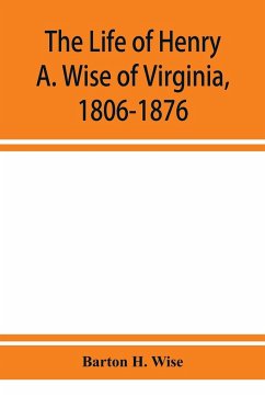 The life of Henry A. Wise of Virginia, 1806-1876 - H. Wise, Barton