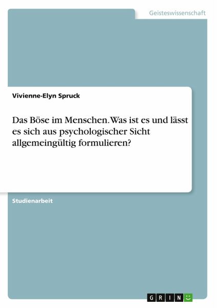 Das Böse im Menschen. Was ist es und lässt es sich aus psychologischer Sicht allgemeingültig formulieren? Das Böse im Menschen. Was ist es und lässt es sich aus psychologischer Sicht allgemeingültig formulieren?