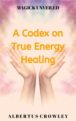 A Codex on True Energy Healing (Magick Unveiled, #5) (eBook, ePUB) - Crowley, Albertus