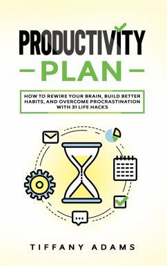 Productivity Plan: How To Rewire Your Brain, Build Better Habits, And Overcome Procrastination With 31 Life Hacks (eBook, ePUB) - Adams, Tiffany