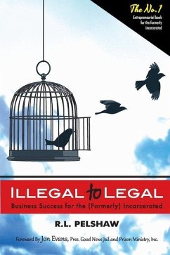 Illegal to Legal: Business Success For The (Formerly) Incarcerated - Pelshaw, R. L.