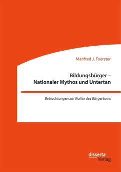 Bildungsbürger - Nationaler Mythos und Untertan: Betrachtungen zur Kultur des Bürgertums - Foerster, Manfred J.