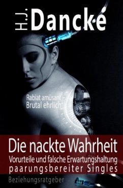 Die nackte Wahrheit - Vorurteile und falsche Erwartungshaltung paarungsbereiter Singles - Dancke, H. J.