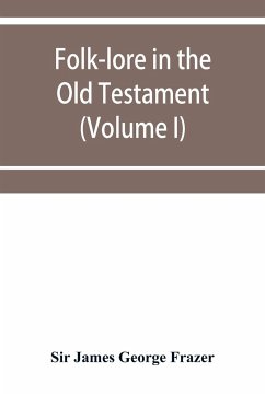 Folk-lore in the Old Testament; studies in comparative religion, legend and law (Volume I) - James George Frazer