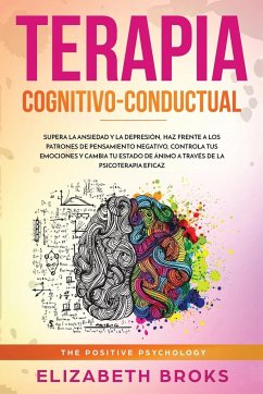 Terapia Cognitivo-Conductual: Supera la ansiedad y la depresión, haz frente a los patrones de pensamiento negativo, controla tus emociones y cambia - Elizabeth, Broks