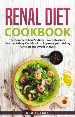 Renal Diet Cookbook: The Complete Low Sodium, Low Potassium, Healthy Kidney Cookbook to Improve your Kidney Function and Avoid Dialysis (eBook, ePUB) - Clark, Brad