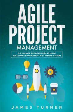Agile Project Management: The Ultimate Advanced Guide to Learn Agile Project Management with Kanban & Scrum - Turner, James