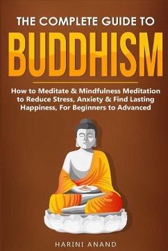 The Complete Guide to Buddhism, How to Meditate & Mindfulness Meditation to Reduce Stress, Anxiety & Find Lasting Happiness, For Beginners to Advanced (3 in 1 Bundle) - Anand, Harini