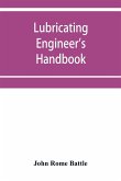 Lubricating engineer's handbook; a reference book of data, tables and general information for the use of lubricating engineers, oil salesmen, operating engineers, mill and power plant superintendents and machinery designers, etc.