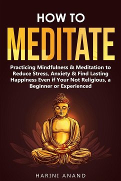 How to Meditate: Practicing Mindfulness & Meditation to Reduce Stress, Anxiety & Find Lasting Happiness Even if Your Not Religious, a B - Anand, Harini