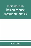 Initia operum latinorum quae saeculis XIII. XIV. XV. attribuuntur, secundum ordinem alphabeti disposita