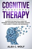 Cognitive Behavioral Therapy: An Effective Practical Guide for Rewiring Your Brain and Regaining Control Over Anxiety, Phobias, and Depression (eBook, ePUB)