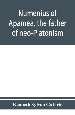 Numenius of Apamea, the father of neo-Platonism; works, biography, message, sources, and influence - Sylvan Guthrie, Kenneth