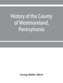 History of the county of Westmoreland, Pennsylvania, with biographical sketches of many of its pioneers and prominent men