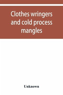 Clothes wringers and cold process mangles [technical facts told in a comprehensive way] - Unknown