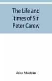 The life and times of Sir Peter Carew, kt., (from the original manuscript,)