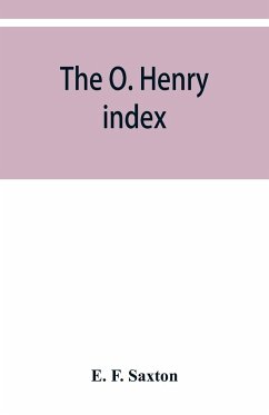The O. Henry index, containing some little pictures of O. Henry together with an alphabetical guide to his complete works - F. Saxton, E.