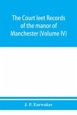 The Court leet records of the manor of Manchester, from the year 1552 to the year 1686, and from the year 1731 to the year 1846 (Volume IV)