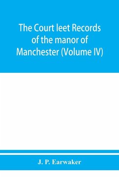 The Court leet records of the manor of Manchester, from the year 1552 to the year 1686, and from the year 1731 to the year 1846 (Volume IV) - P. Earwaker, J.