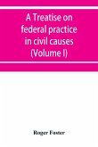 A treatise on federal practice in civil causes, with special reference to patent cases and the foreclosure of railway mortgages (Volume I)
