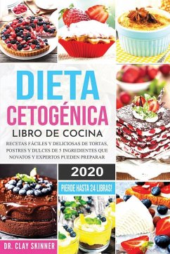 Dieta Cetogénica - Libro de Cocina: Recetas Fáciles y Deliciosas de Tortas, Postres y Dulces de 5 Ingredientes que Novatos y Expertos pueden Preparar. - Clay, Skinner