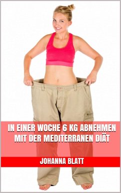 In einer Woche 6 kg abnehmen mit der mediterranen Diät (eBook, ePUB) - Blatt, Johanna