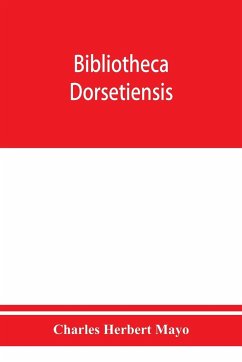 Bibliotheca dorsetiensis; being a carefully compiled account of printed books and pamphlets relating to the history and topography of the county of Dorset - Herbert Mayo, Charles