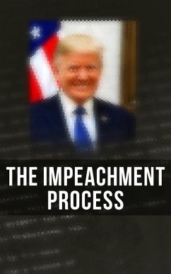 The Impeachment Process (eBook, ePUB) - White House; Mueller, Robert S.; Special Counsel's Office U. S. Department of Justice; Federal Bureau Of Investigation; Congress, National Security Agency U. S.; Bazan, Elizabeth B.