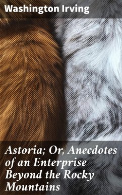 Astoria; Or, Anecdotes of an Enterprise Beyond the Rocky Mountains (eBook, ePUB) - Irving, Washington