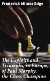 The Exploits and Triumphs, in Europe, of Paul Morphy, the Chess Champion (eBook, ePUB)