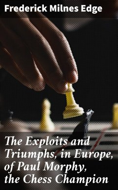The Exploits and Triumphs, in Europe, of Paul Morphy, the Chess Champion (eBook, ePUB) - Edge, Frederick Milnes