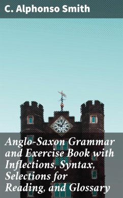 Anglo-Saxon Grammar and Exercise Book with Inflections, Syntax, Selections for Reading, and Glossary (eBook, ePUB) - Smith, C. Alphonso