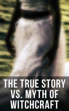 The True Story vs. Myth of Witchcraft (eBook, ePUB) - Lee, Frederick George; Linton, E. Lynn; Williams, Howard; Scott, Walter; Michelet, Jules; de Vere, M. Schele; Ashton, John; Godwin, William; Adams, W. H. Davenport; Mackay, Charles; Moir, George; Campbell, John G.; Wood, John Maxwell; Stoker, Bram; Meinhold, Wilhelm; Mather, Cotton; Mather, Increase; Upham, Charles Wentworth; Perley, M. V. B.; Thacher, James; Upham, William P.; Wells, Samuel Roberts; Taylor, John M.; Putnam, Allen