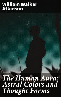 The Human Aura: Astral Colors and Thought Forms (eBook, ePUB) - Atkinson, William Walker