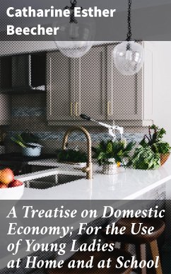 A Treatise on Domestic Economy; For the Use of Young Ladies at Home and at School (eBook, ePUB) - Beecher, Catharine Esther