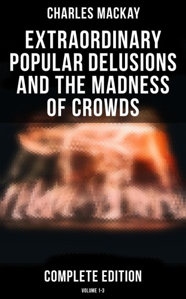 Extraordinary Popular Delusions and the Madness of Crowds (Complete Edition: Volume 1-3) (eBook, ePUB) Extraordinary Popular Delusions and the Madness of Crowds (Complete Edition: Volume 1-3) (eBook, ePUB)