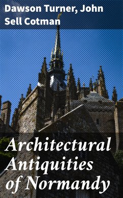 Architectural Antiquities of Normandy (eBook, ePUB) - Turner, Dawson; Cotman, John Sell