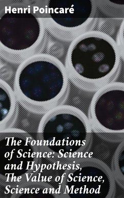 The Foundations of Science: Science and Hypothesis, The Value of Science, Science and Method (eBook, ePUB) - Poincaré, Henri