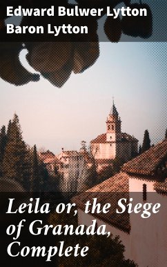 Leila or, the Siege of Granada, Complete (eBook, ePUB) - Lytton, Edward Bulwer Lytton, Baron